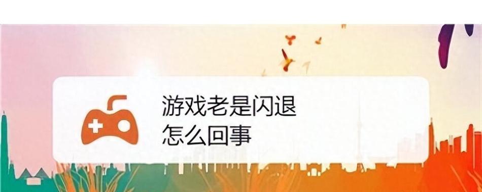 玩游戏时频繁闪退是什么原因？如何解决？