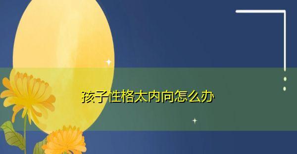 孩子性格内向怎么办？如何帮助他们变得更加自信和开朗？